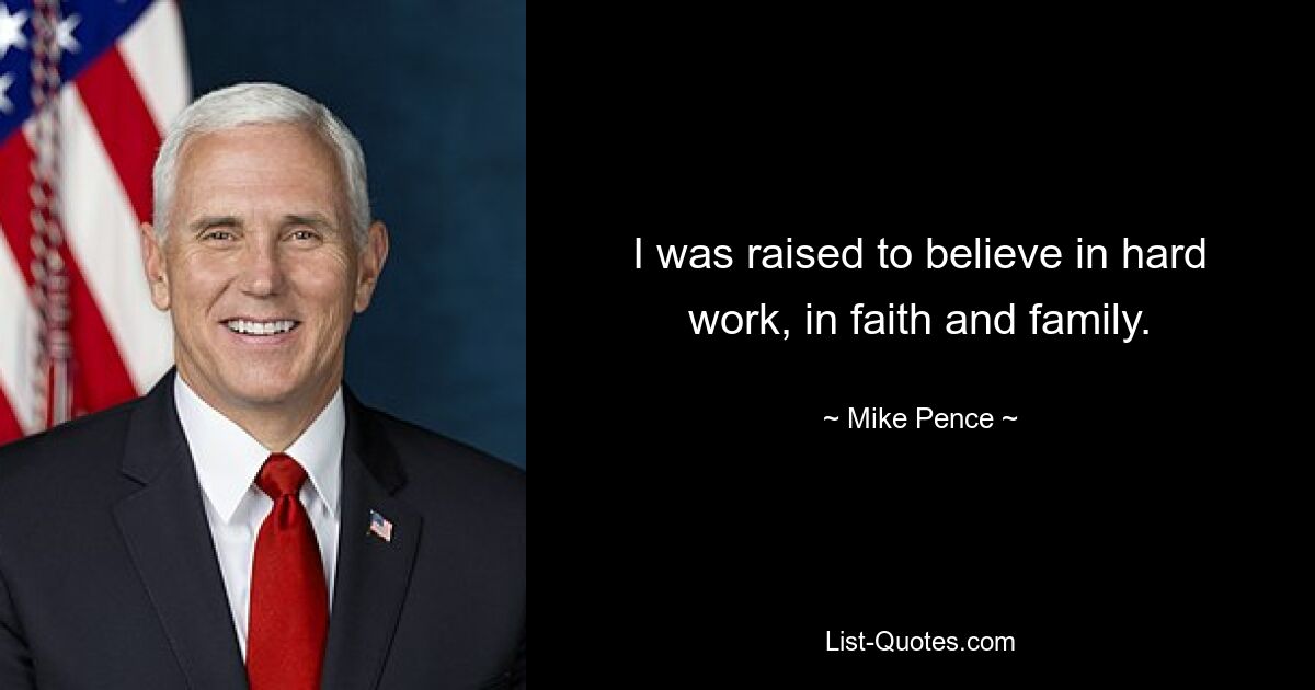 I was raised to believe in hard work, in faith and family. — © Mike Pence