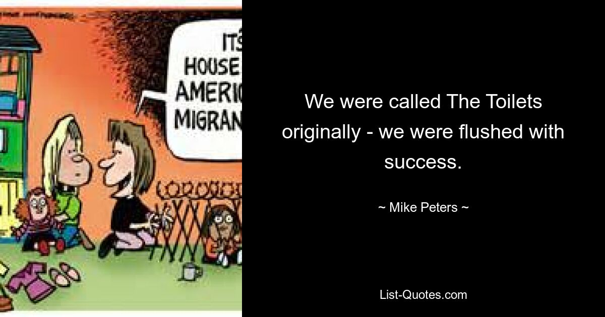 We were called The Toilets originally - we were flushed with success. — © Mike Peters