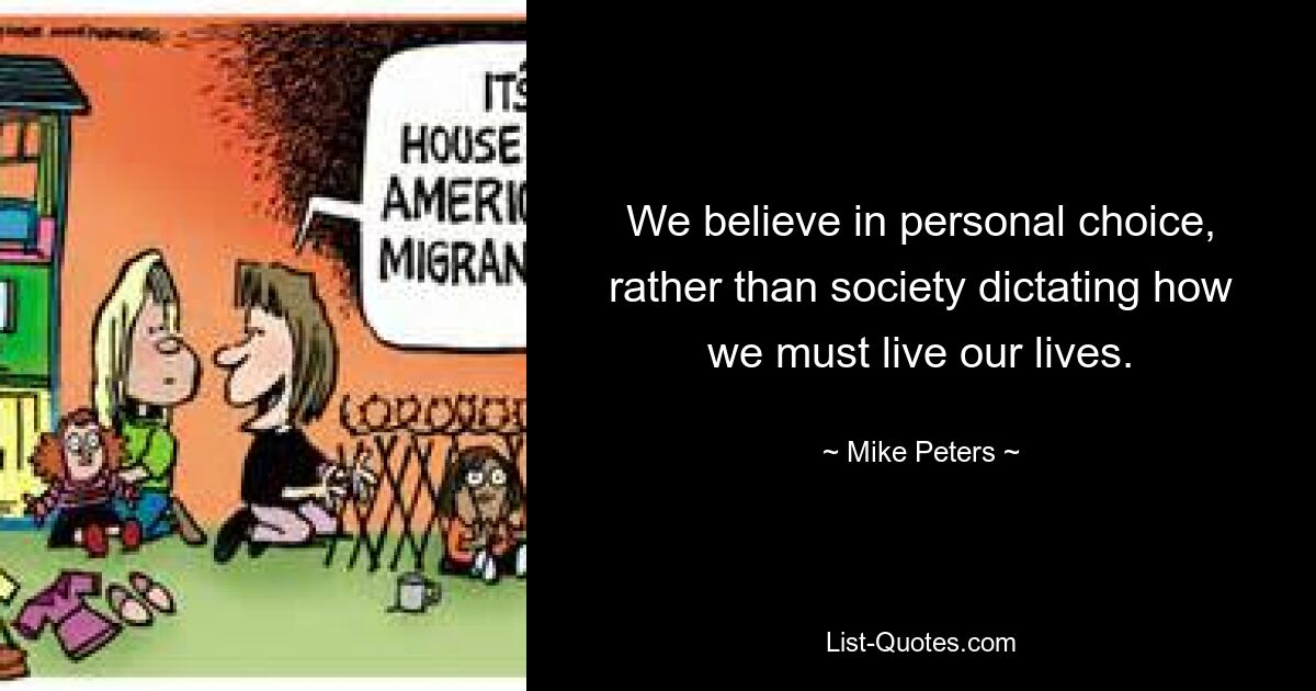 Мы верим в личный выбор, а не в то, что общество диктует нам, как нам жить. — © Майк Питерс