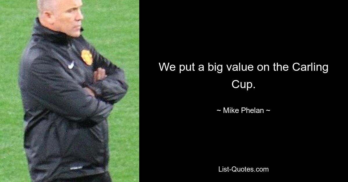 We put a big value on the Carling Cup. — © Mike Phelan