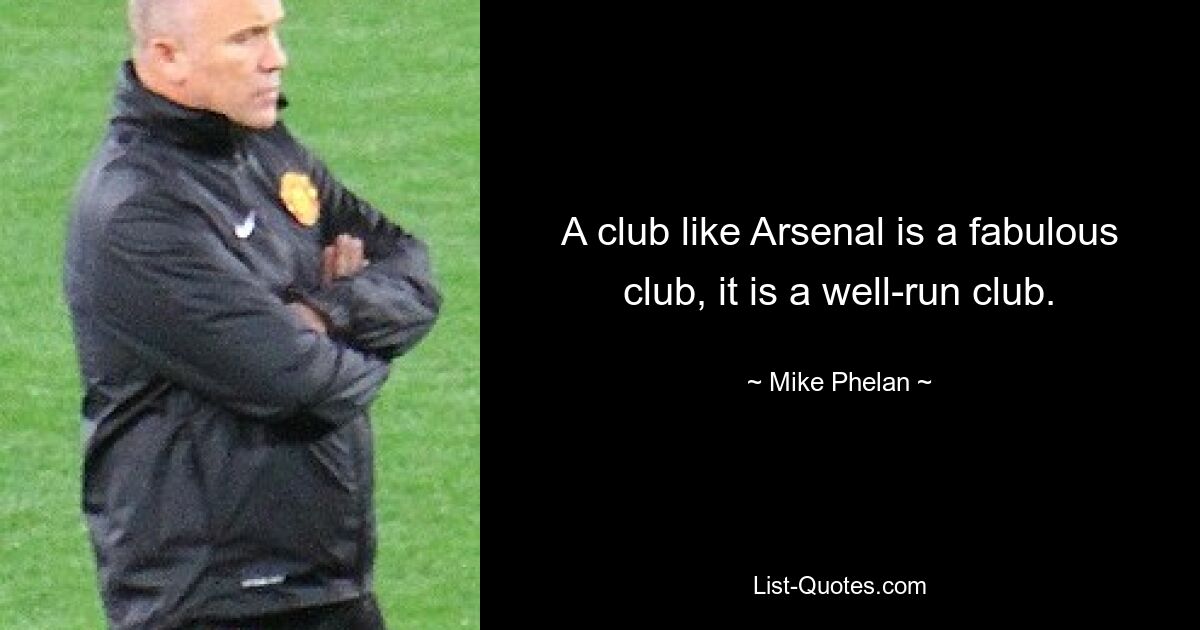 A club like Arsenal is a fabulous club, it is a well-run club. — © Mike Phelan