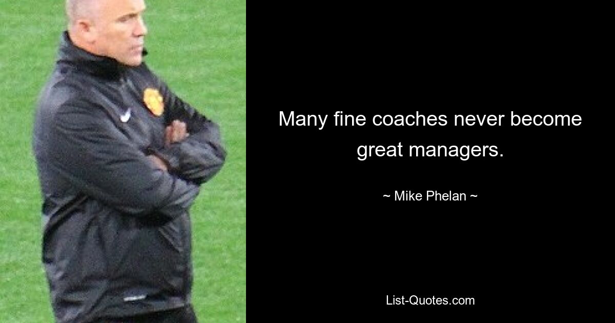 Many fine coaches never become great managers. — © Mike Phelan