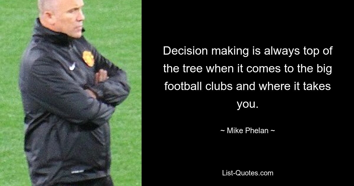 Decision making is always top of the tree when it comes to the big football clubs and where it takes you. — © Mike Phelan