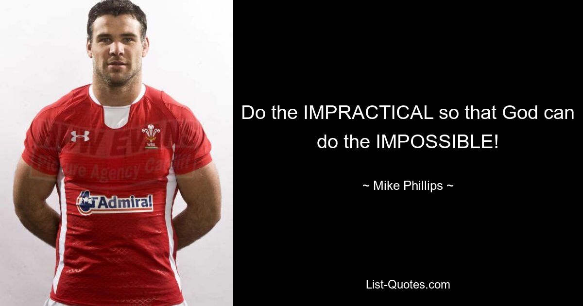 Do the IMPRACTICAL so that God can do the IMPOSSIBLE! — © Mike Phillips