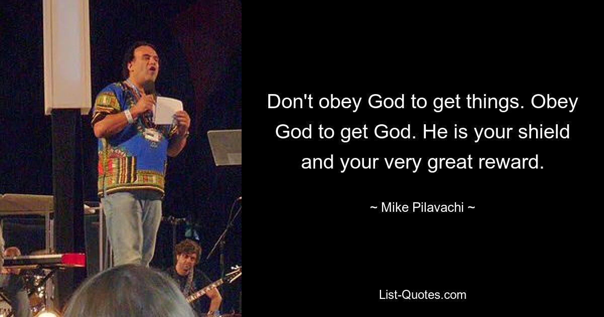 Don't obey God to get things. Obey God to get God. He is your shield and your very great reward. — © Mike Pilavachi