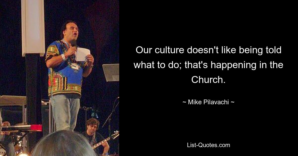 Our culture doesn't like being told what to do; that's happening in the Church. — © Mike Pilavachi