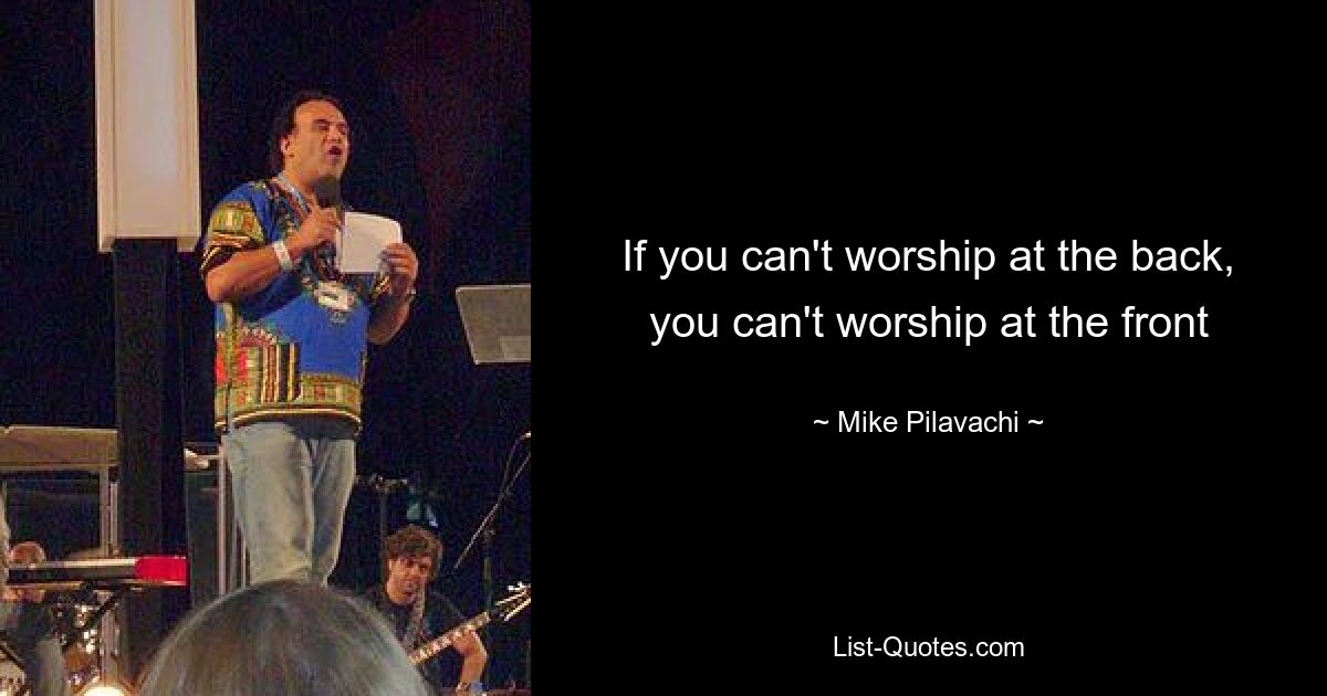 If you can't worship at the back, you can't worship at the front — © Mike Pilavachi