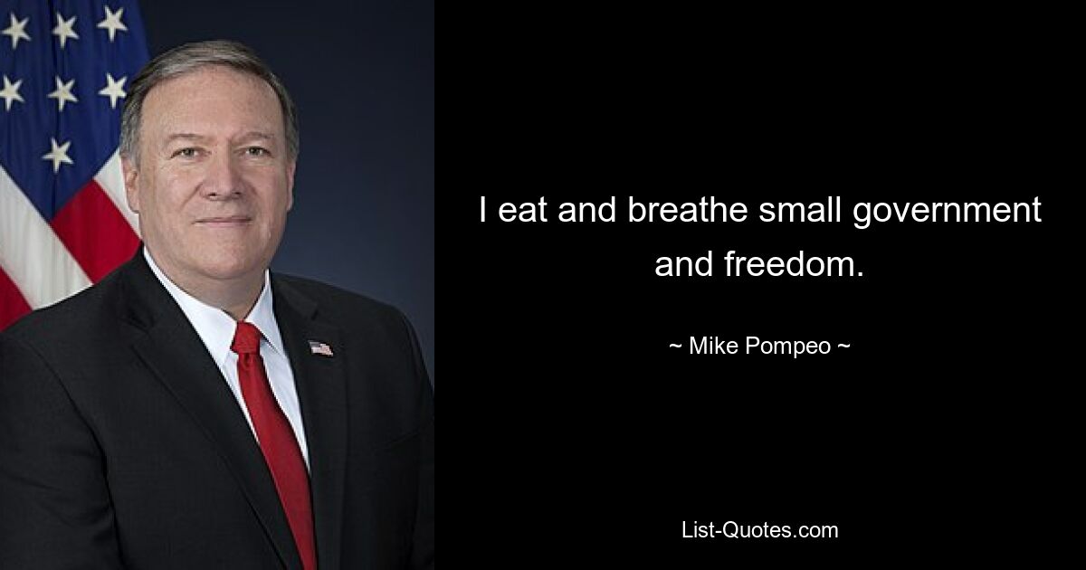 I eat and breathe small government and freedom. — © Mike Pompeo