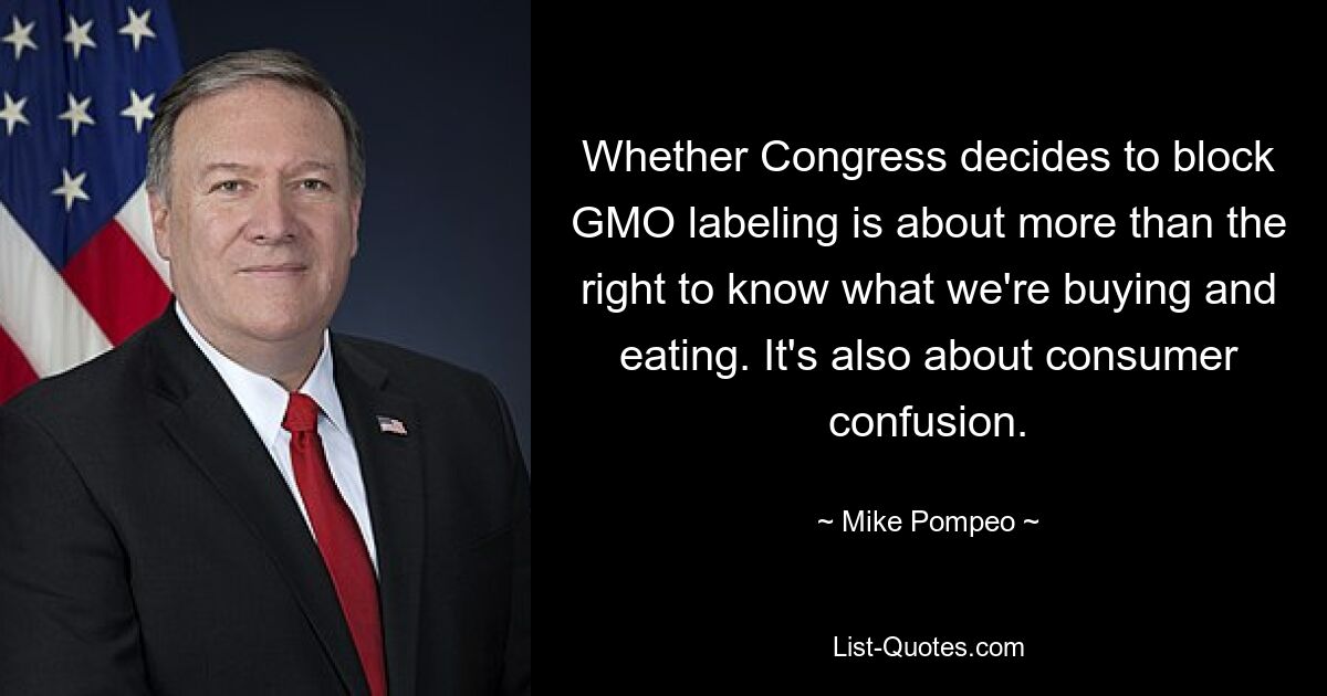 Whether Congress decides to block GMO labeling is about more than the right to know what we're buying and eating. It's also about consumer confusion. — © Mike Pompeo