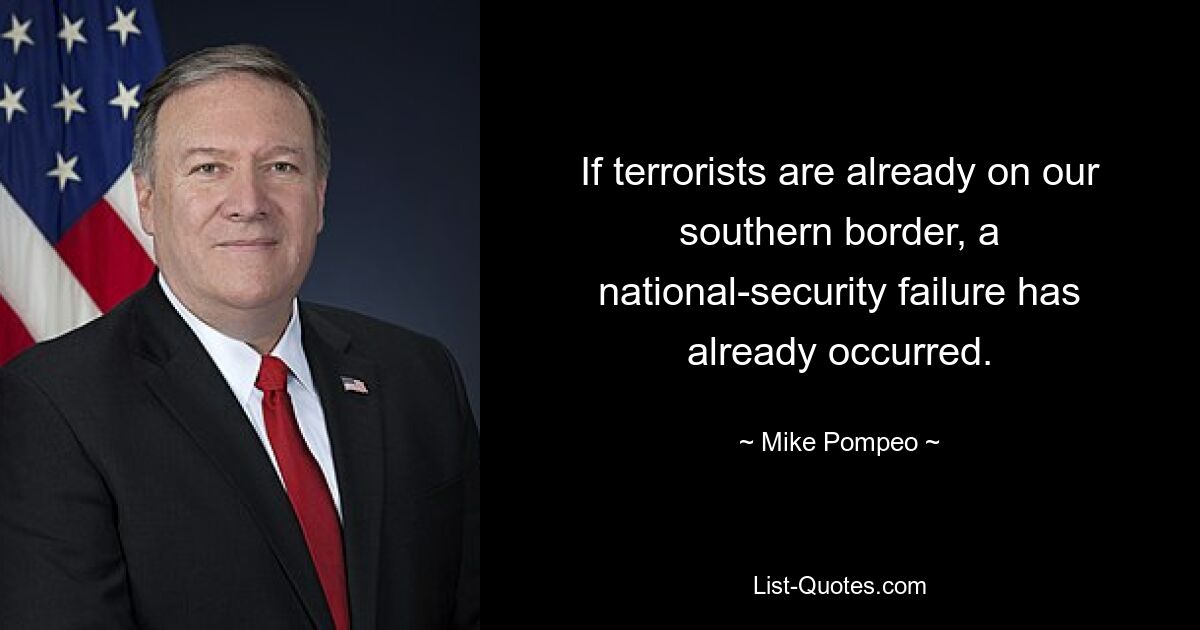 If terrorists are already on our southern border, a national-security failure has already occurred. — © Mike Pompeo