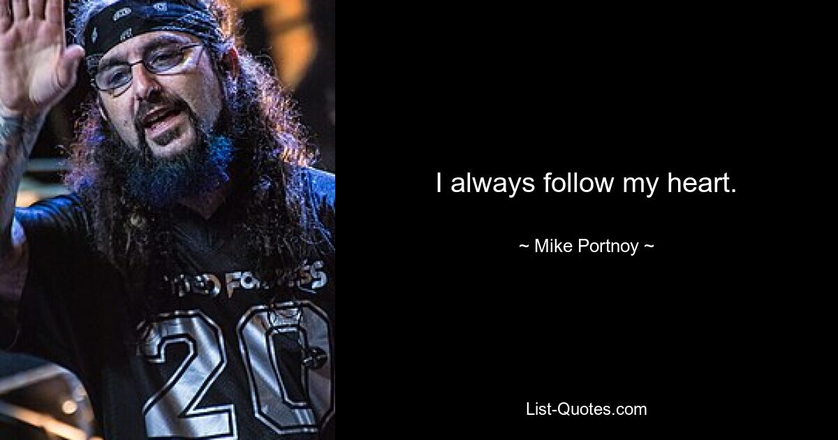 I always follow my heart. — © Mike Portnoy