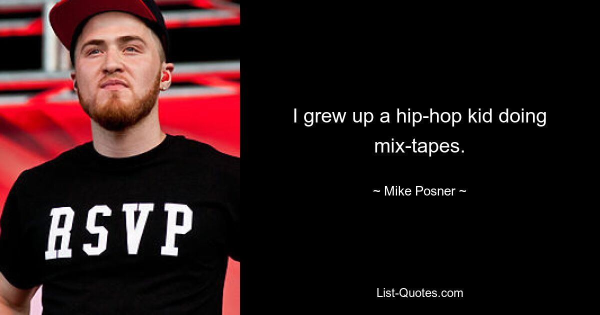 I grew up a hip-hop kid doing mix-tapes. — © Mike Posner