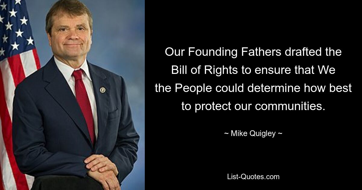 Our Founding Fathers drafted the Bill of Rights to ensure that We the People could determine how best to protect our communities. — © Mike Quigley