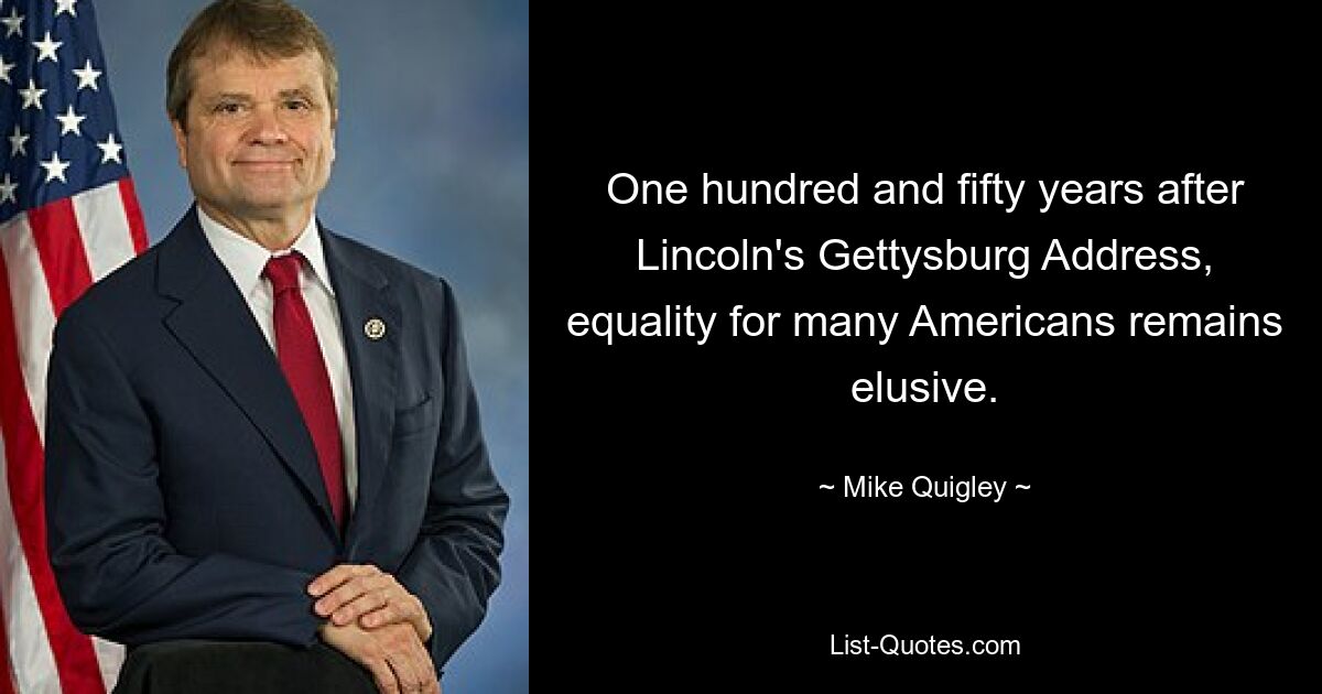 One hundred and fifty years after Lincoln's Gettysburg Address, equality for many Americans remains elusive. — © Mike Quigley