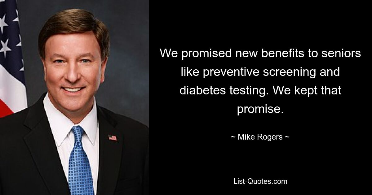 We promised new benefits to seniors like preventive screening and diabetes testing. We kept that promise. — © Mike Rogers