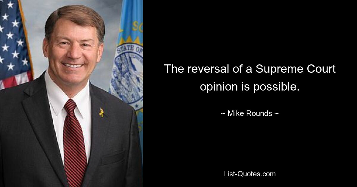 The reversal of a Supreme Court opinion is possible. — © Mike Rounds