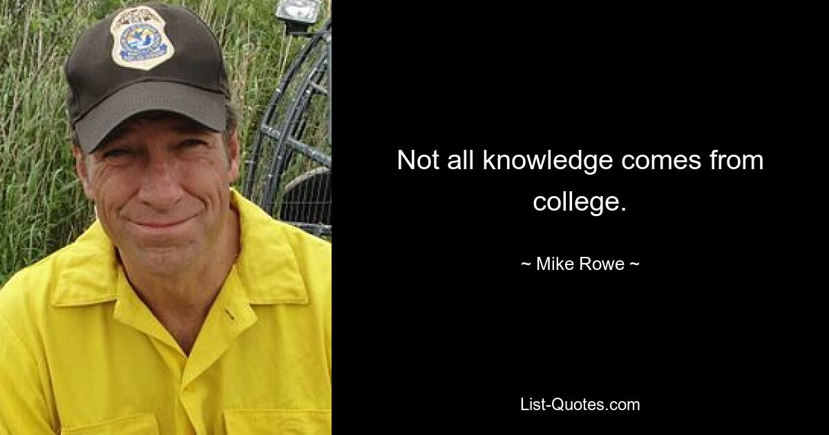 Not all knowledge comes from college. — © Mike Rowe