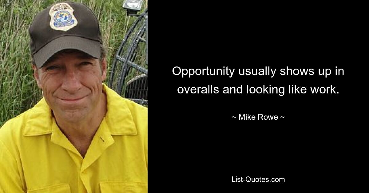 Opportunity usually shows up in overalls and looking like work. — © Mike Rowe