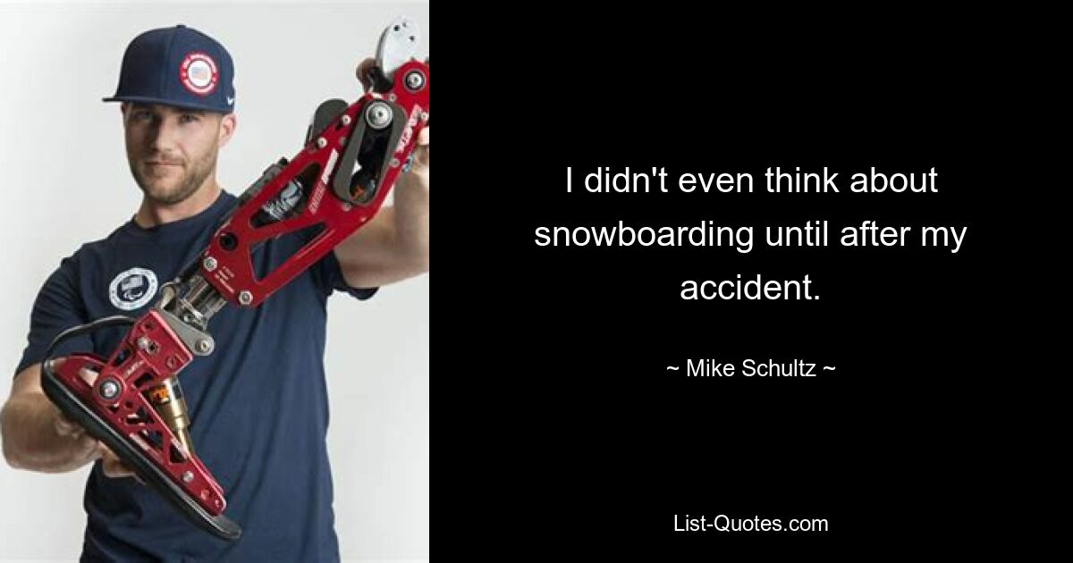 I didn't even think about snowboarding until after my accident. — © Mike Schultz