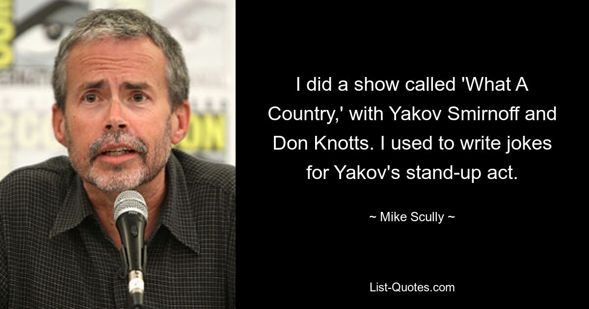 I did a show called 'What A Country,' with Yakov Smirnoff and Don Knotts. I used to write jokes for Yakov's stand-up act. — © Mike Scully