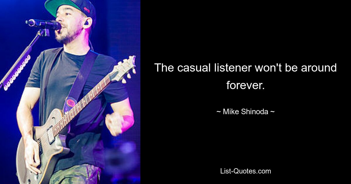 The casual listener won't be around forever. — © Mike Shinoda