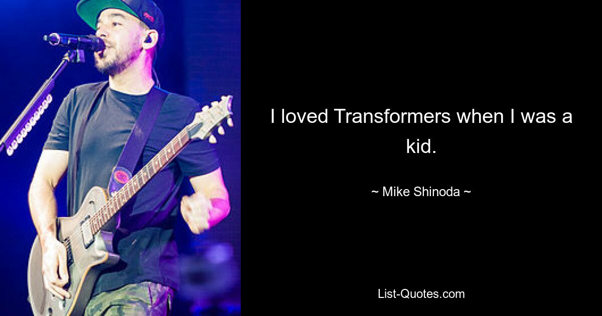 I loved Transformers when I was a kid. — © Mike Shinoda