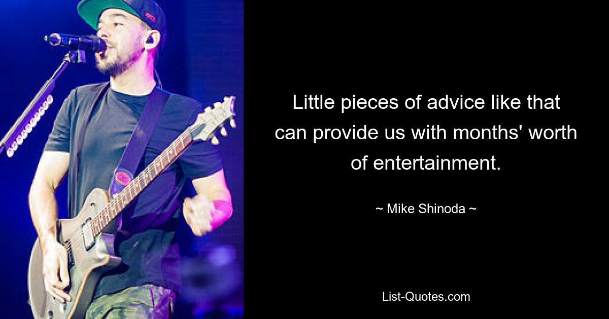 Little pieces of advice like that can provide us with months' worth of entertainment. — © Mike Shinoda