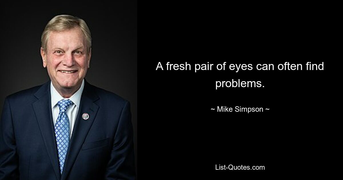 A fresh pair of eyes can often find problems. — © Mike Simpson