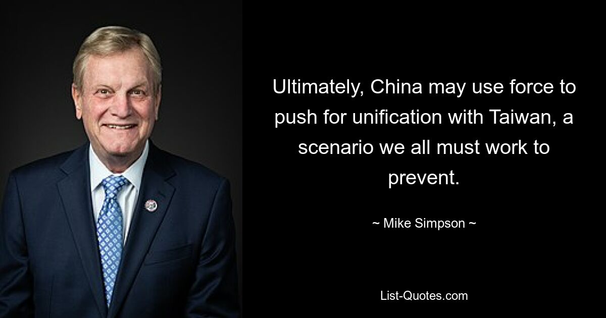 Ultimately, China may use force to push for unification with Taiwan, a scenario we all must work to prevent. — © Mike Simpson