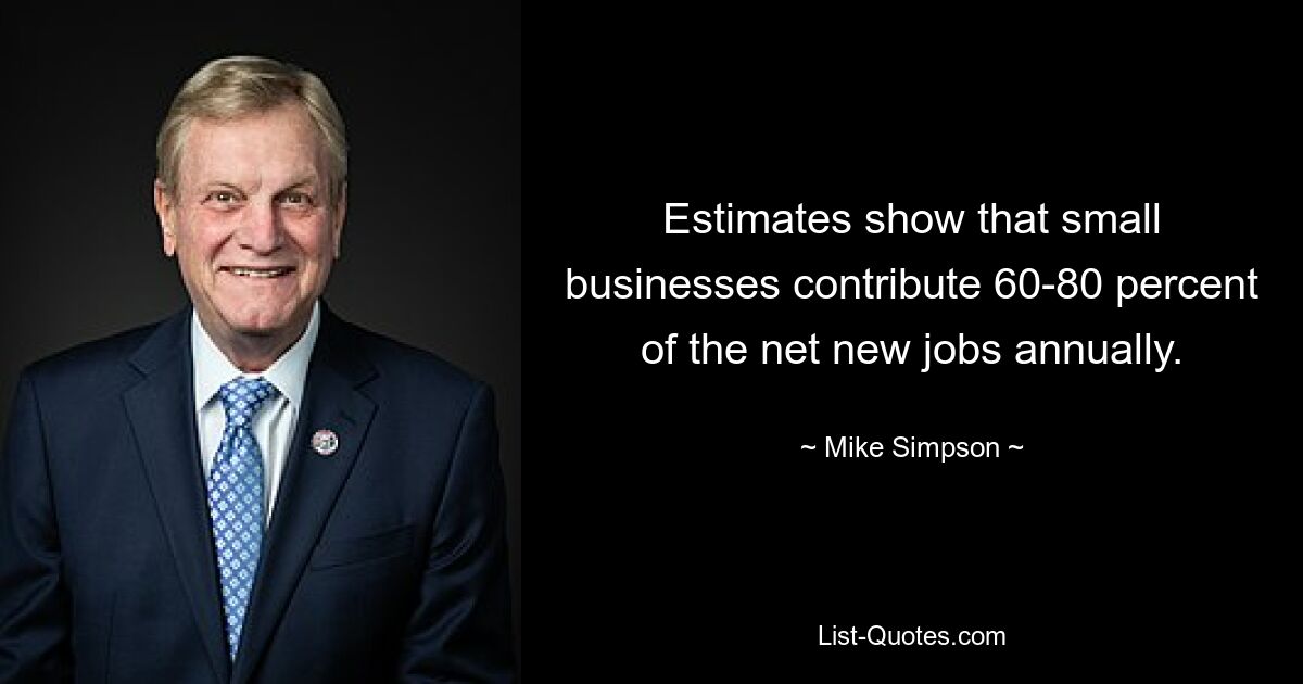 Estimates show that small businesses contribute 60-80 percent of the net new jobs annually. — © Mike Simpson