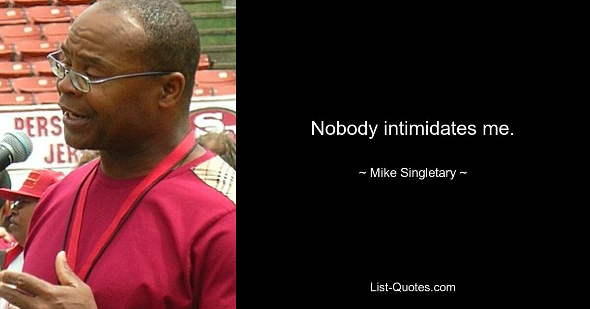 Nobody intimidates me. — © Mike Singletary