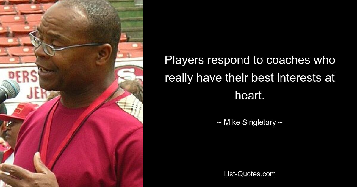 Players respond to coaches who really have their best interests at heart. — © Mike Singletary