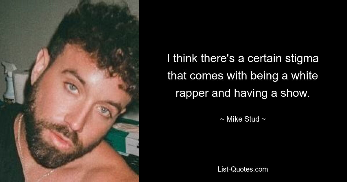 Ich denke, dass es ein gewisses Stigma mit sich bringt, ein weißer Rapper zu sein und eine Show zu haben. — © Mike Stud