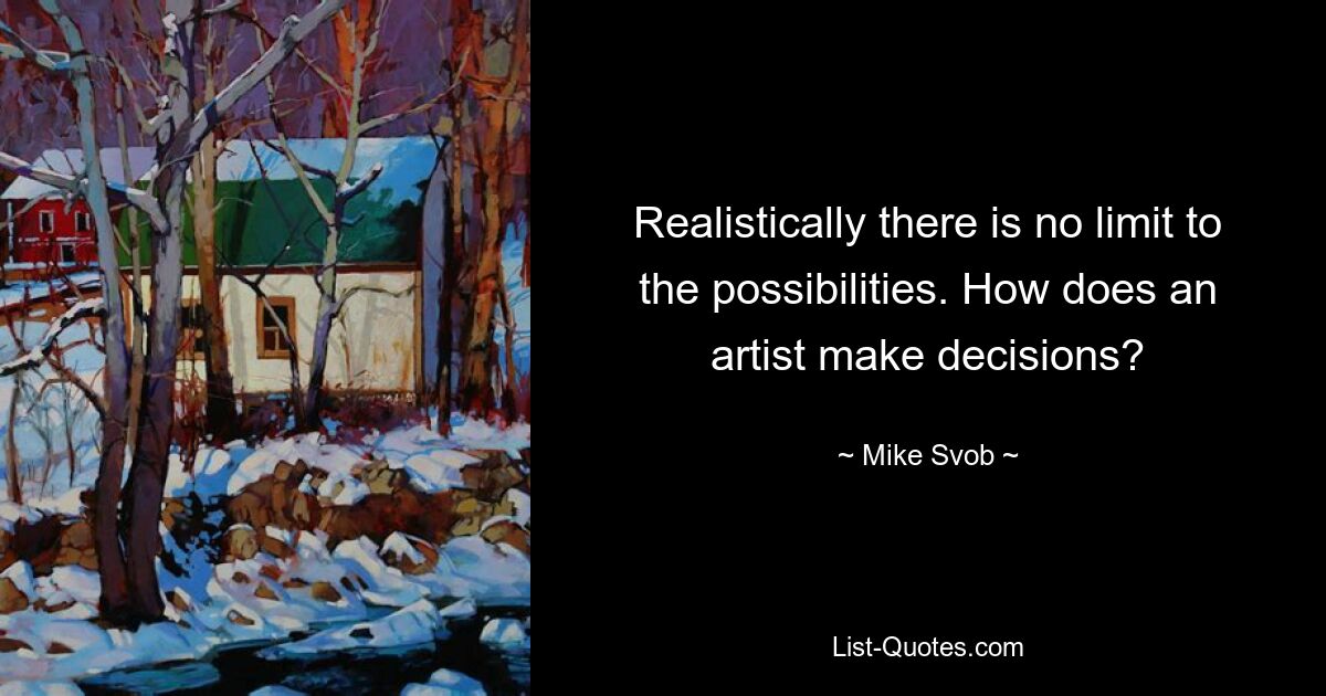 Realistically there is no limit to the possibilities. How does an artist make decisions? — © Mike Svob