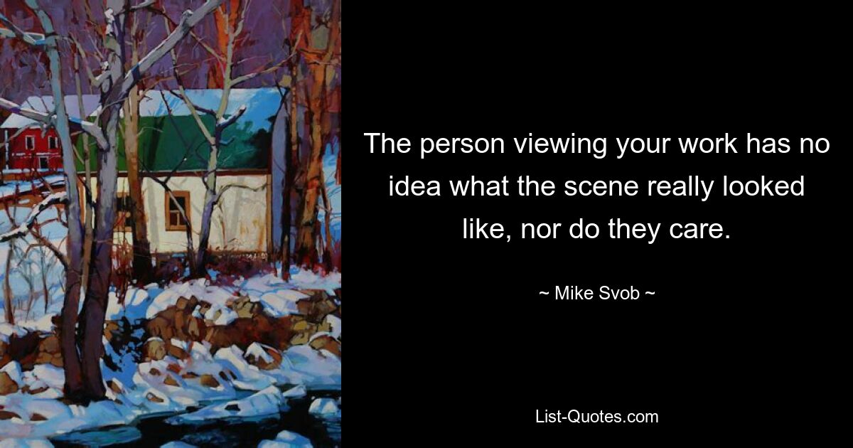 The person viewing your work has no idea what the scene really looked like, nor do they care. — © Mike Svob