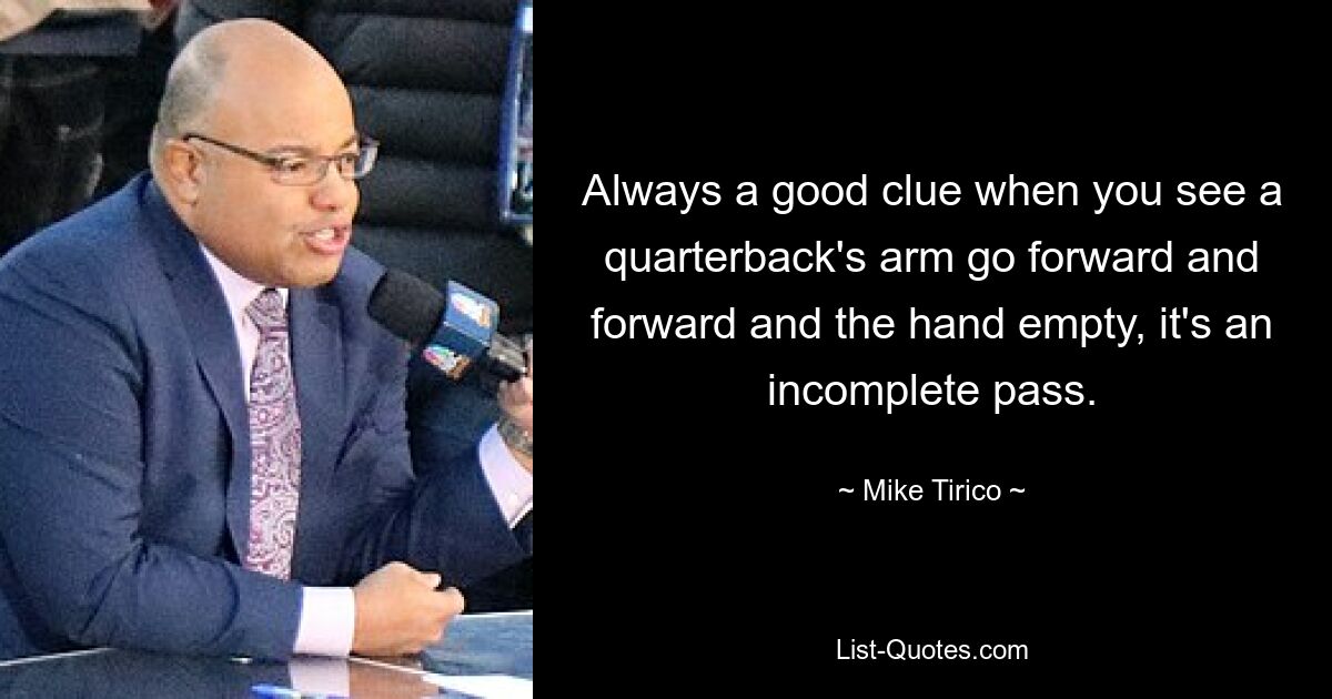 Always a good clue when you see a quarterback's arm go forward and forward and the hand empty, it's an incomplete pass. — © Mike Tirico