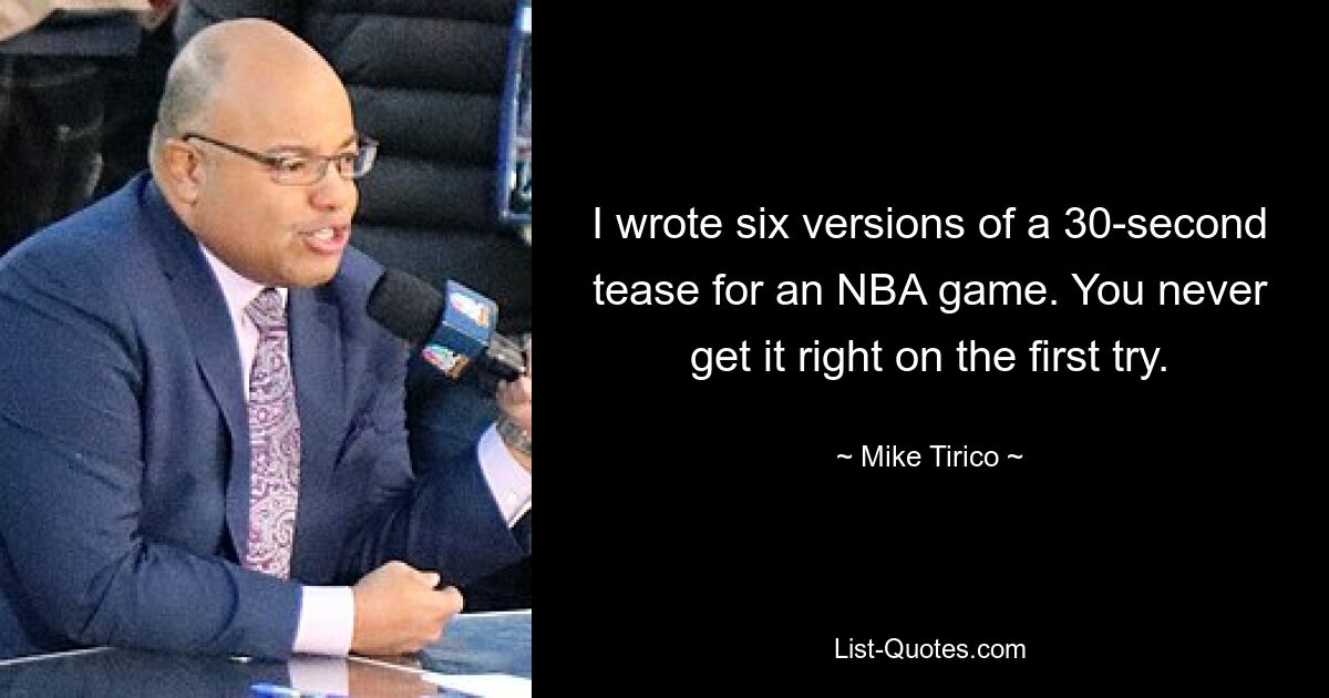 I wrote six versions of a 30-second tease for an NBA game. You never get it right on the first try. — © Mike Tirico