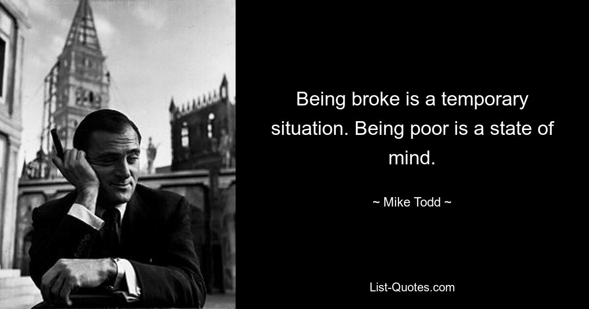 Being broke is a temporary situation. Being poor is a state of mind. — © Mike Todd