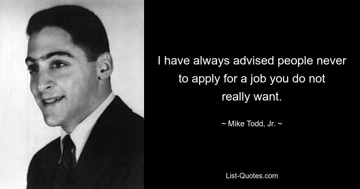 I have always advised people never to apply for a job you do not really want. — © Mike Todd, Jr.