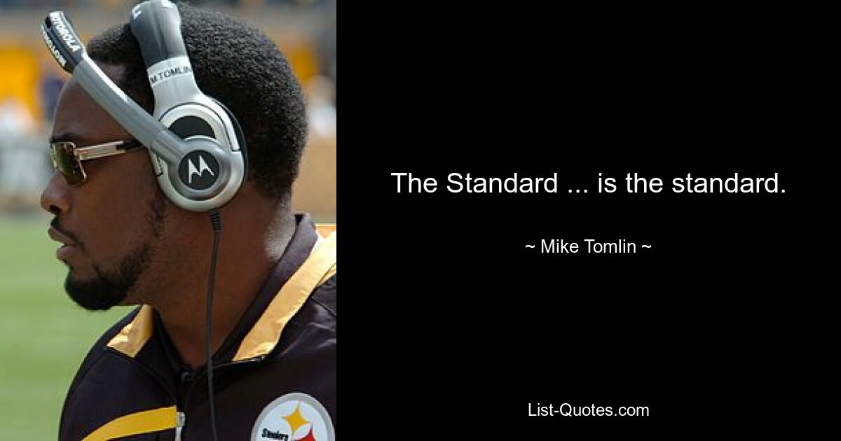 The Standard ... is the standard. — © Mike Tomlin