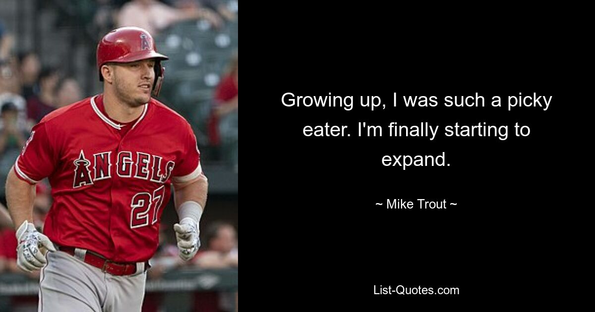 Als Kind war ich ein sehr wählerischer Esser. Endlich fange ich an zu expandieren. — © Mike Trout