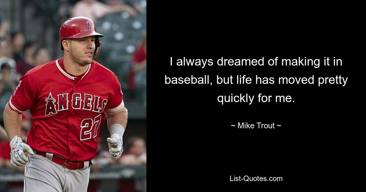 I always dreamed of making it in baseball, but life has moved pretty quickly for me. — © Mike Trout