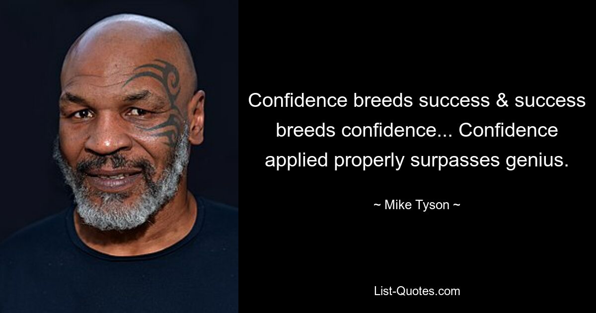 Confidence breeds success & success breeds confidence... Confidence applied properly surpasses genius. — © Mike Tyson