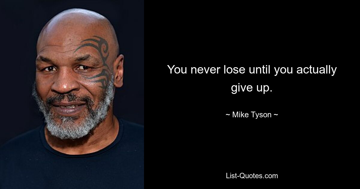 You never lose until you actually give up. — © Mike Tyson