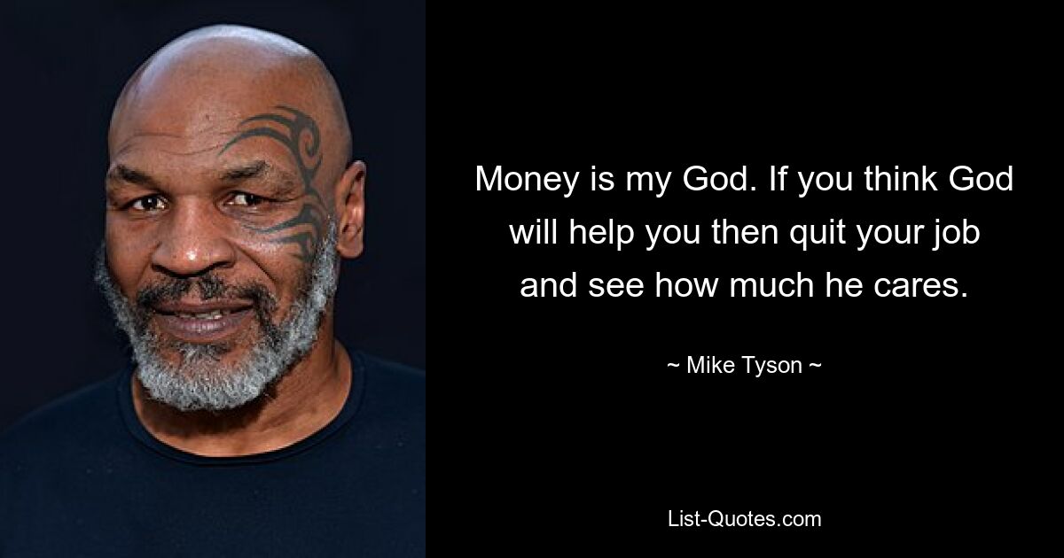 Money is my God. If you think God will help you then quit your job and see how much he cares. — © Mike Tyson