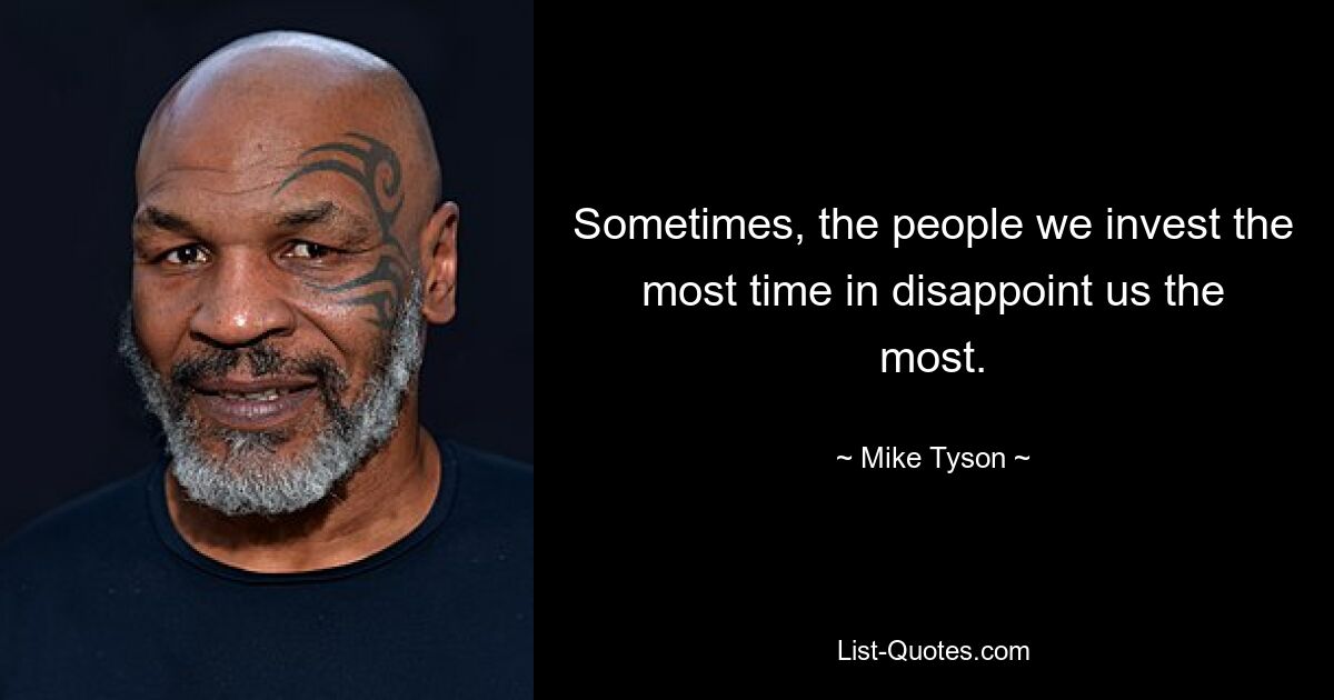 Sometimes, the people we invest the most time in disappoint us the most. — © Mike Tyson