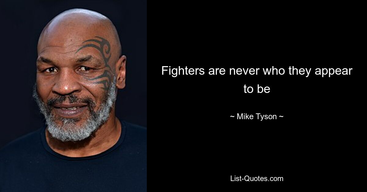 Fighters are never who they appear to be — © Mike Tyson