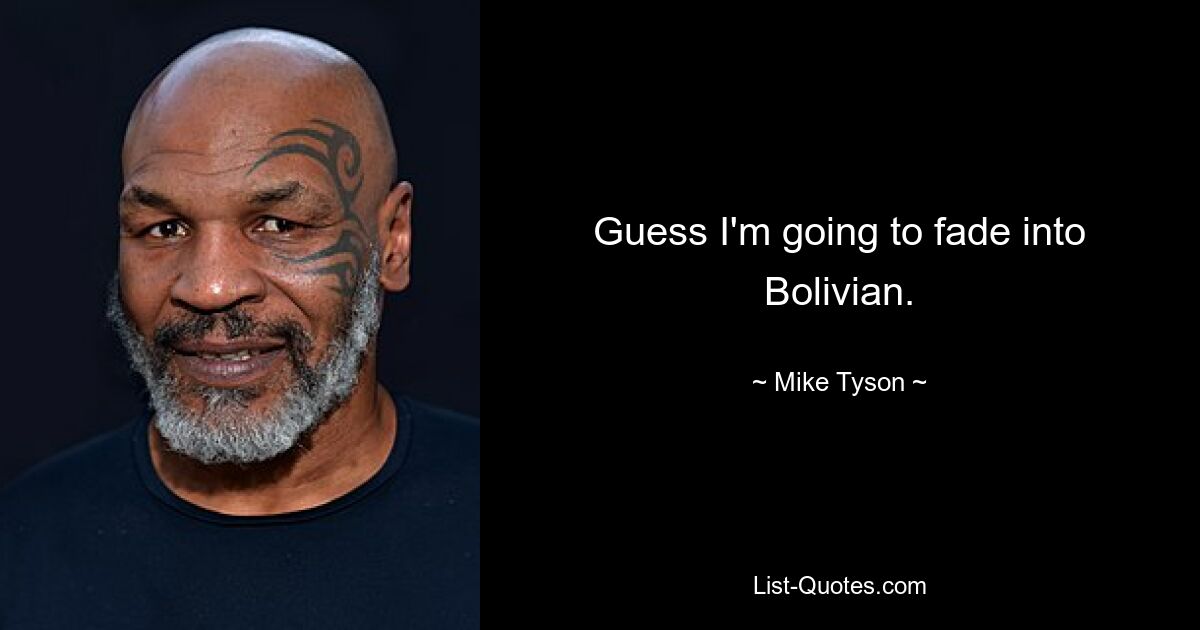 Guess I'm going to fade into Bolivian. — © Mike Tyson