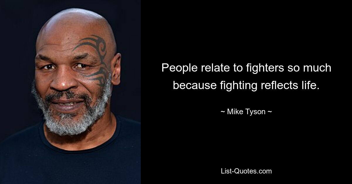 People relate to fighters so much because fighting reflects life. — © Mike Tyson