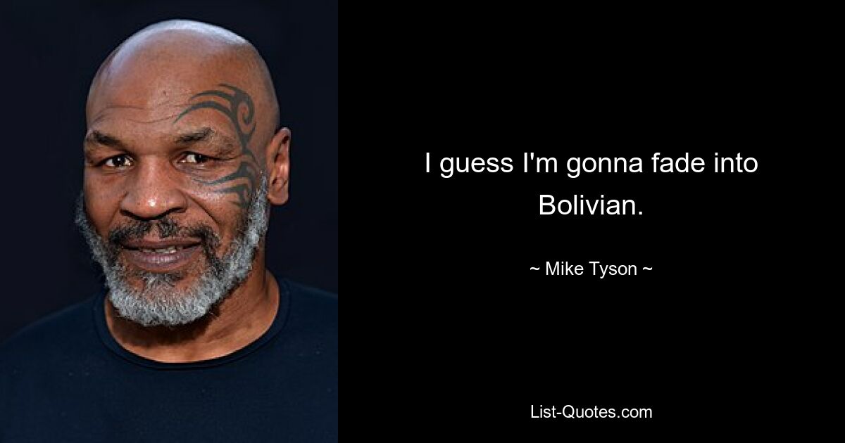 I guess I'm gonna fade into Bolivian. — © Mike Tyson